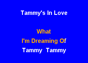Tammy's In Love

What

I'm Dreaming Of

Tammy Tammy