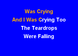 Was Crying
And I Was Crying Too

The Teardrops
Were Falling