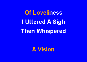 Of Loveliness
IUHdeASMh
Then Whispered

A Vision