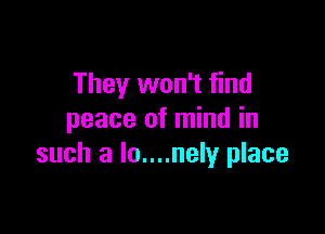 They won't find

peace of mind in
such a lo....nely place