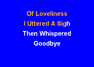 Of Loveliness
IUHdeASMh
Then Whispered

Goodbye