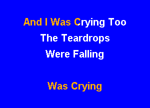 And I Was Crying Too
The Teardrops

Were Falling

Was Crying