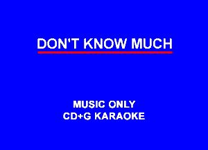 DON'T KNOW MUCH

MUSIC ONLY
CIMG KARAOKE