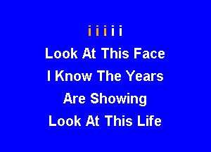 Look At This Face
I Know The Years

Are Showing
Look At This Life