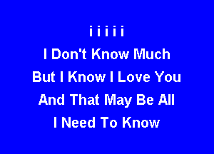 I Don't Know Much

But I Know I Love You
And That May Be All
I Need To Know