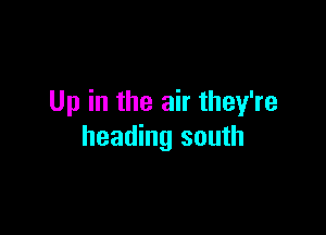 Up in the air they're

heading south