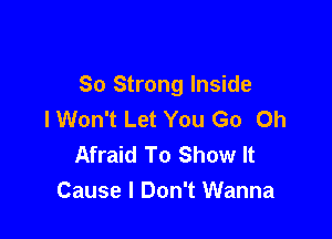 So Strong Inside
I Won't Let You Go Oh

Afraid To Show It
Cause I Don't Wanna