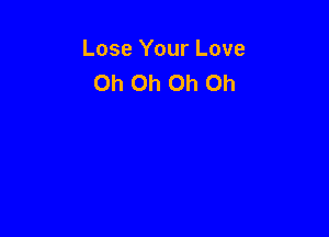 Lose Your Love
Oh Oh Oh Oh