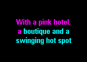 With a pink hotel,

a boutique and a
swinging hot spot