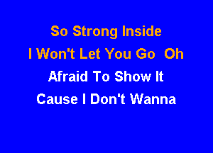 So Strong Inside
I Won't Let You Go 0h
Afraid To Show It

Cause I Don't Wanna