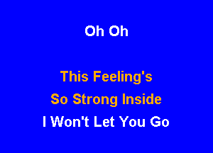 Oh Oh

This Feeling's

So Strong Inside
lWon't Let You Go