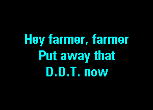 Hey farmer, farmer

Put away that
D.D.T. now