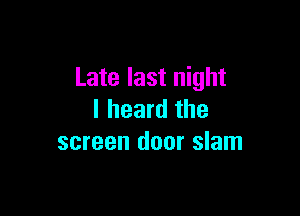Late last night

I heard the
screen door slam