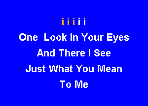 One Look In Your Eyes
And There I See

Just What You Mean
To Me