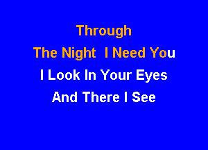Through
The Night I Need You

I Look In Your Eyes
And There I See