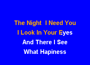 The Night I Need You

I Look In Your Eyes
And There I See
What Hapiness