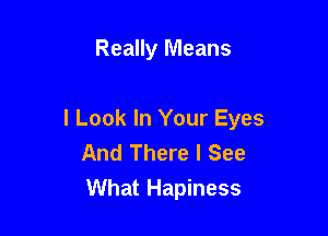 Really Means

I Look In Your Eyes
And There I See
What Hapiness