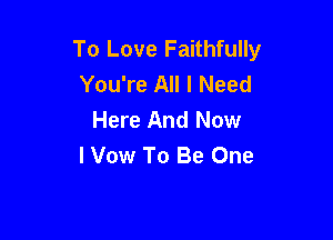 To Love Faithfully
You're All I Need
Here And Now

I Vow To Be One