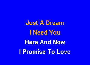 Just A Dream
I Need You

Here And Now
I Promise To Love