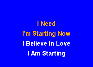 I Need

I'm Starting Now

I Believe In Love
lAm Starting