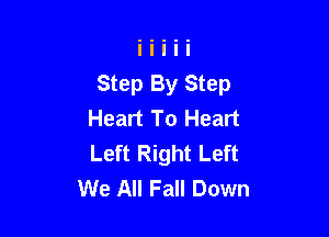 Step By Step
Heart To Heart

Left Right Left
We All Fall Down