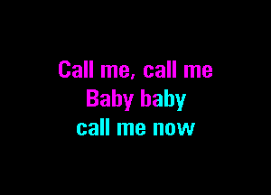 Call me, call me

Baby baby
call me now