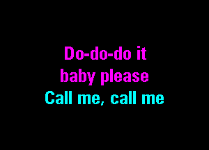 Do-do-do it

baby please
Call me, call me