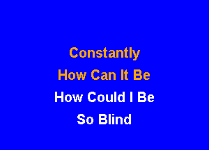Constantly
How Can It Be

How Could I Be
80 Blind