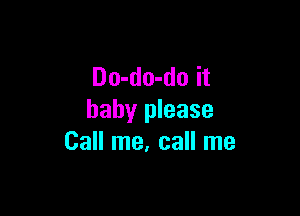 Do-do-do it

baby please
Call me, call me