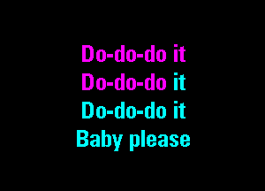 Do-do-do it
Do-do-do it

Do-do-do it
Baby please