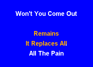 Won't You Come Out

Remains
It Replaces All
All The Pain