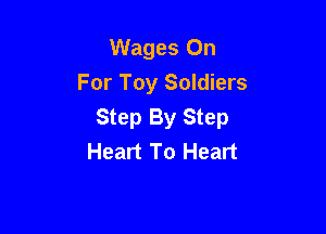 Wages On
For Toy Soldiers

Step By Step
Heart To Heart