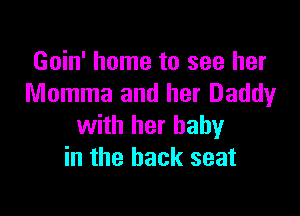 Goin' home to see her
Momma and her Daddy

with her baby
in the back seat