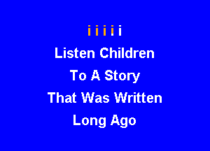 Listen Children
To A Story
That Was Written

Long Ago