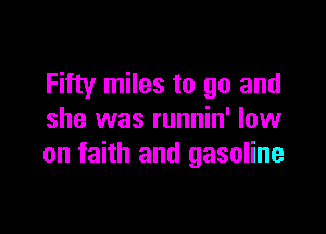 Fifty miles to go and

she was runnin' low
on faith and gasoline
