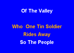 Of The Valley

Who One Tin Soldier

Rides Away
30 The People
