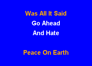 Was All It Said
Go Ahead
And Hate

Peace On Earth