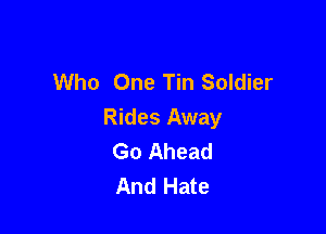 Who One Tin Soldier

Rides Away
Go Ahead
And Hate