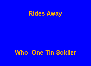 Rides Away

Who One Tin Soldier