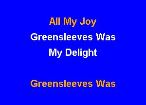 All My Joy
Greensleeves Was
My Delight

Greensleeves Was