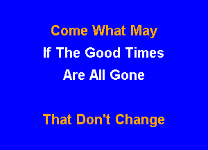 Come What May
If The Good Times
Are All Gone

That Don't Change