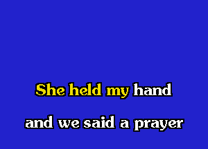 She held my hand

and we said a prayer