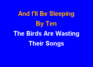 And I'll Be Sleeping
By Ten
The Birds Are Wasting

Their Songs