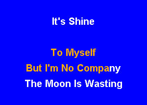 It's Shine

To Myself

But I'm No Company
The Moon Is Wasting