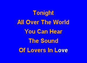 Tonight
All Over The World

You Can Hear
The Sound

Of Lovers In Love