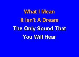 What I Mean
It Isn't A Dream
The Only Sound That

You Will Hear