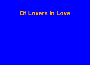 Of Lovers In Love