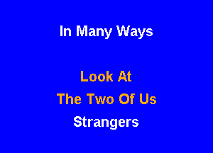 In Many Ways

Look At
The Two Of Us
Strangers