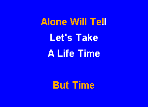 Alone Will Tell
Let's Take
A Life Time

But Time