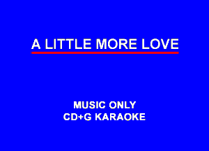 A LITTLE MORE LOVE

MUSIC ONLY
CDAtG KARAOKE